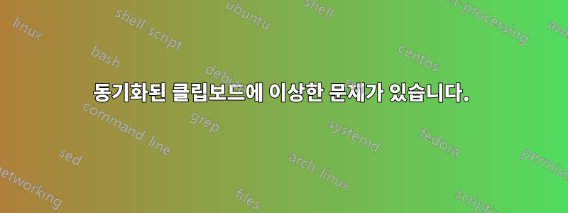 동기화된 클립보드에 이상한 문제가 있습니다.