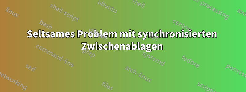 Seltsames Problem mit synchronisierten Zwischenablagen