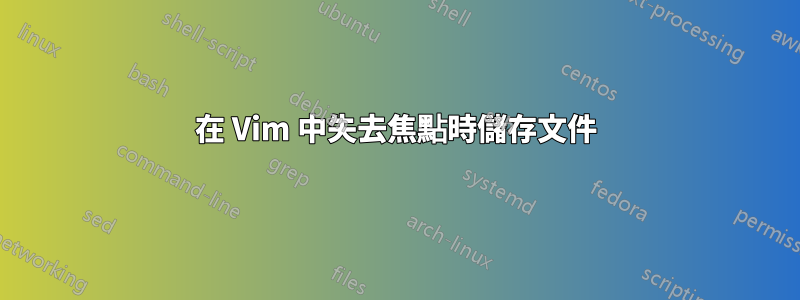 在 Vim 中失去焦點時儲存文件