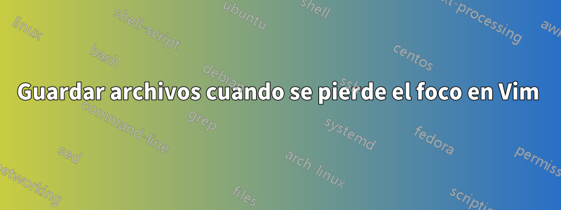 Guardar archivos cuando se pierde el foco en Vim