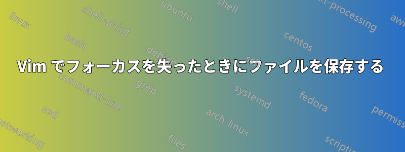 Vim でフォーカスを失ったときにファイルを保存する