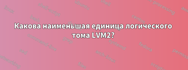 Какова наименьшая единица логического тома LVM2?