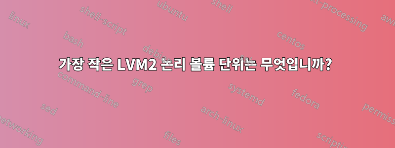 가장 작은 LVM2 논리 볼륨 단위는 무엇입니까?