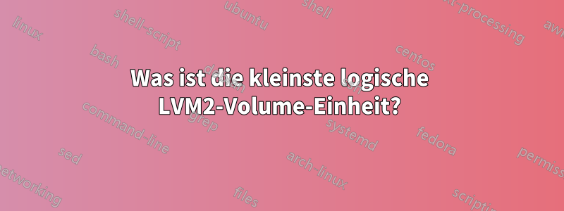 Was ist die kleinste logische LVM2-Volume-Einheit?