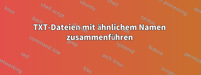 TXT-Dateien mit ähnlichem Namen zusammenführen