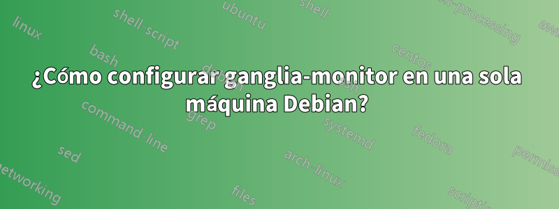 ¿Cómo configurar ganglia-monitor en una sola máquina Debian?