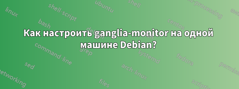 Как настроить ganglia-monitor на одной машине Debian?