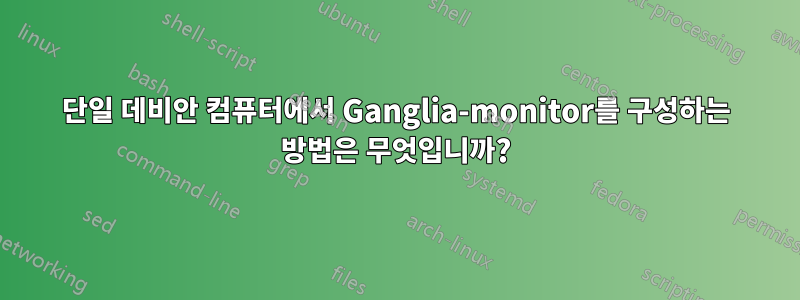 단일 데비안 컴퓨터에서 Ganglia-monitor를 구성하는 방법은 무엇입니까?