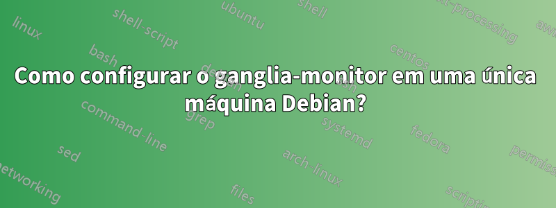 Como configurar o ganglia-monitor em uma única máquina Debian?