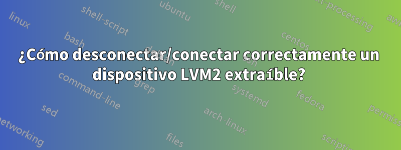 ¿Cómo desconectar/conectar correctamente un dispositivo LVM2 extraíble?