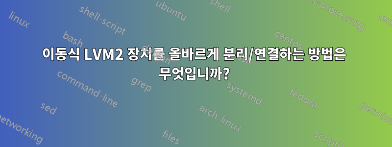 이동식 LVM2 장치를 올바르게 분리/연결하는 방법은 무엇입니까?