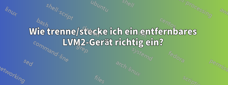 Wie trenne/stecke ich ein entfernbares LVM2-Gerät richtig ein?