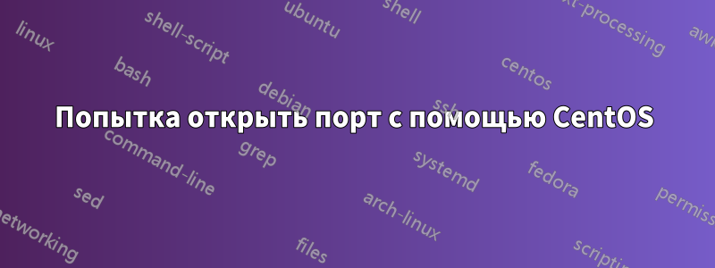 Попытка открыть порт с помощью CentOS