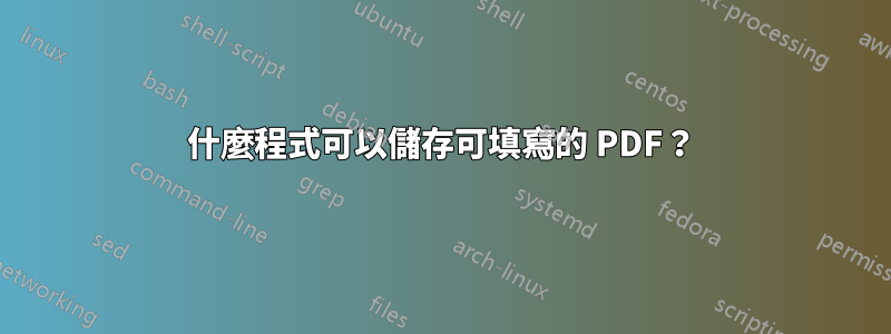 什麼程式可以儲存可填寫的 PDF？