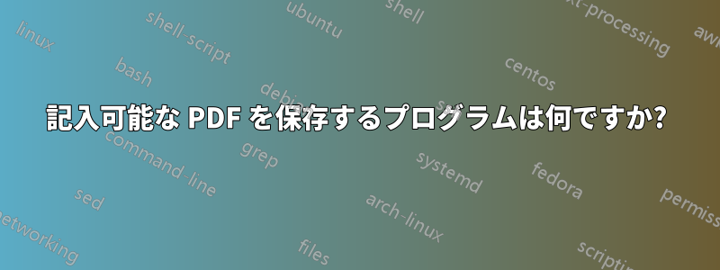 記入可能な PDF を保存するプログラムは何ですか?