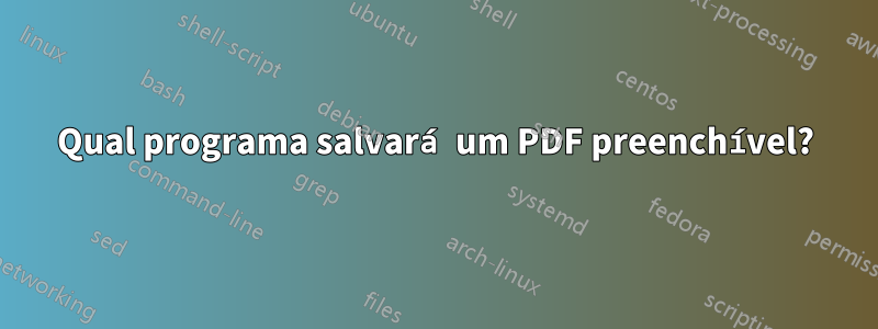 Qual programa salvará um PDF preenchível?