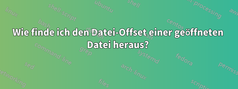 Wie finde ich den Datei-Offset einer geöffneten Datei heraus?