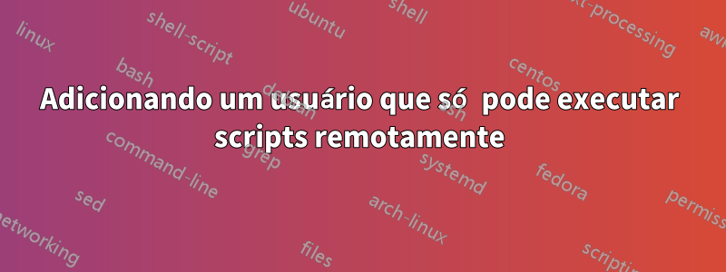 Adicionando um usuário que só pode executar scripts remotamente