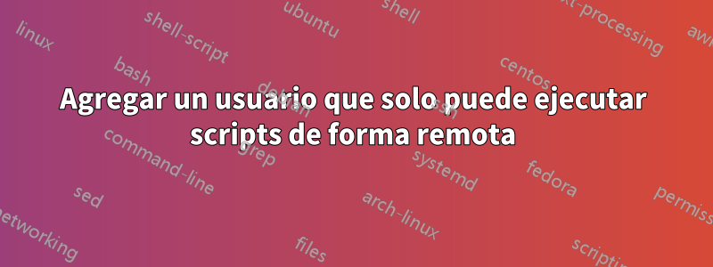 Agregar un usuario que solo puede ejecutar scripts de forma remota