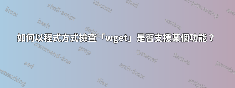 如何以程式方式檢查「wget」是否支援某個功能？