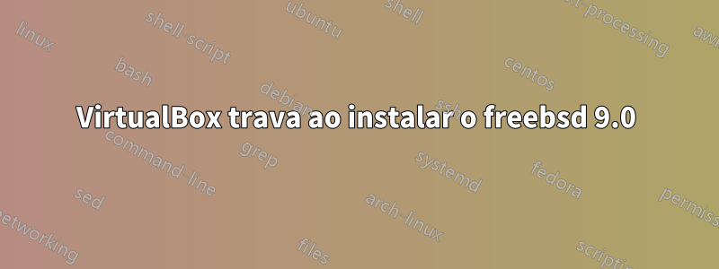 VirtualBox trava ao instalar o freebsd 9.0