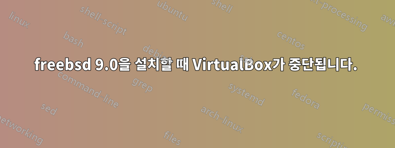 freebsd 9.0을 설치할 때 VirtualBox가 중단됩니다.