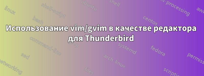 Использование vim/gvim в качестве редактора для Thunderbird