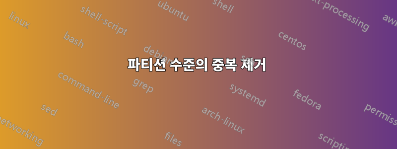 파티션 수준의 중복 제거