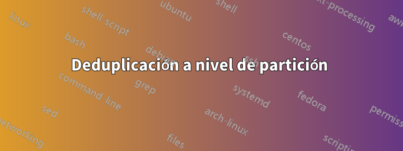 Deduplicación a nivel de partición