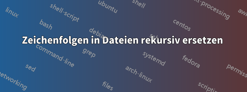 Zeichenfolgen in Dateien rekursiv ersetzen