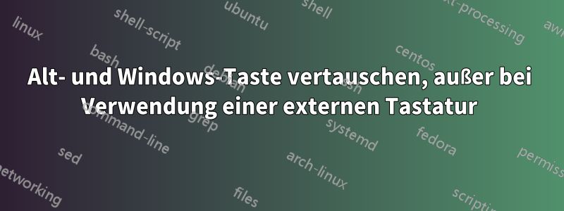 Alt- und Windows-Taste vertauschen, außer bei Verwendung einer externen Tastatur