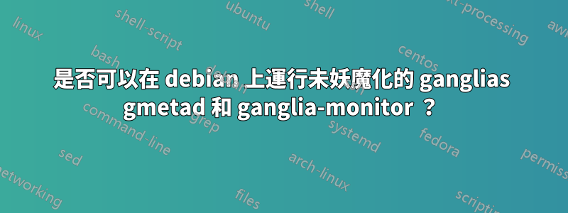 是否可以在 debian 上運行未妖魔化的 ganglias gmetad 和 ganglia-monitor ？