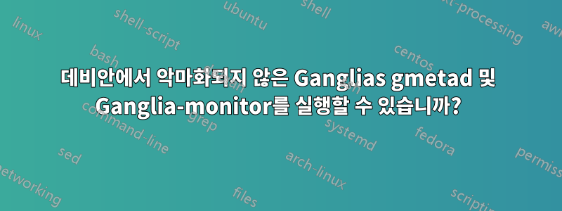 데비안에서 악마화되지 않은 Ganglias gmetad 및 Ganglia-monitor를 실행할 수 있습니까?