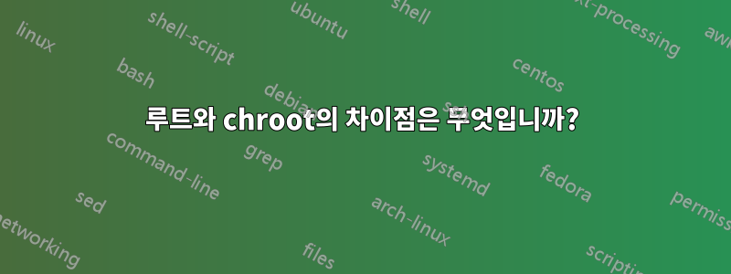 루트와 chroot의 차이점은 무엇입니까?