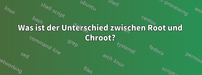 Was ist der Unterschied zwischen Root und Chroot?