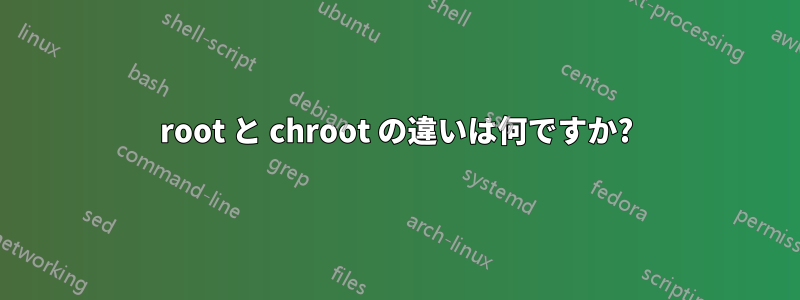 root と chroot の違いは何ですか?