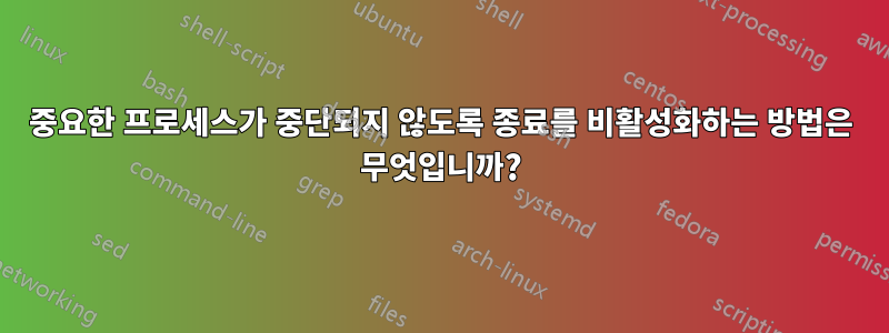 중요한 프로세스가 중단되지 않도록 종료를 비활성화하는 방법은 무엇입니까?