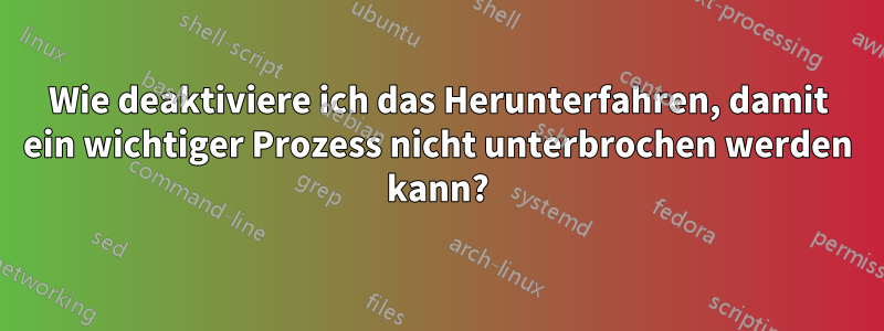 Wie deaktiviere ich das Herunterfahren, damit ein wichtiger Prozess nicht unterbrochen werden kann?