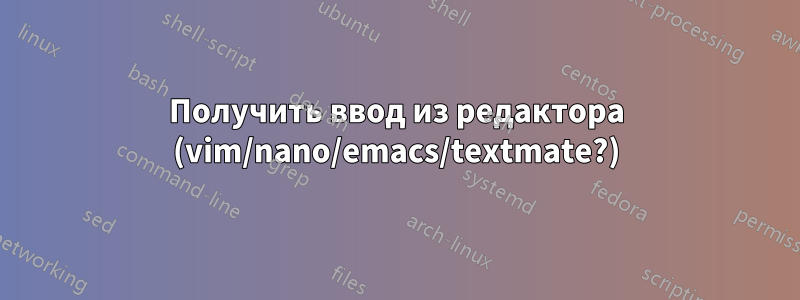 Получить ввод из редактора (vim/nano/emacs/textmate?)