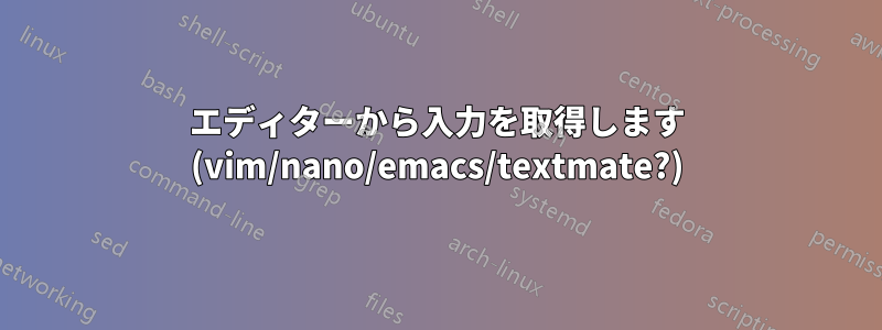 エディターから入力を取得します (vim/nano/emacs/textmate?)