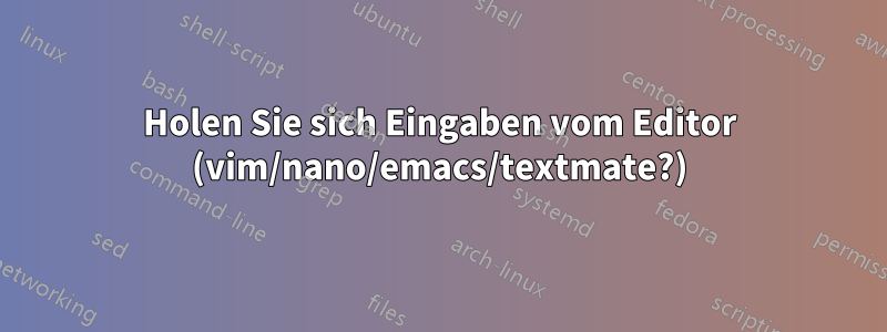 Holen Sie sich Eingaben vom Editor (vim/nano/emacs/textmate?)