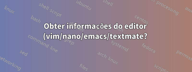 Obter informações do editor (vim/nano/emacs/textmate?)