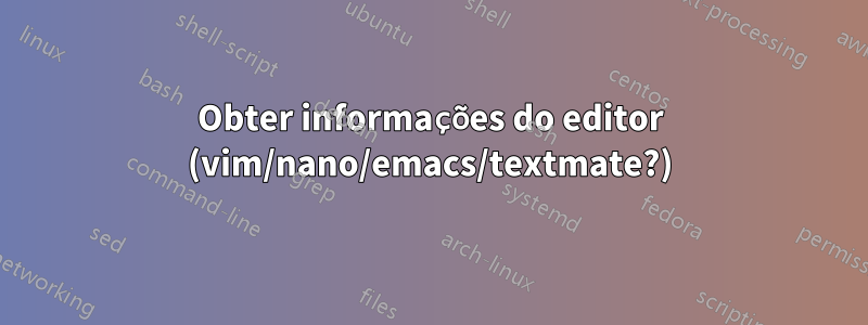 Obter informações do editor (vim/nano/emacs/textmate?)