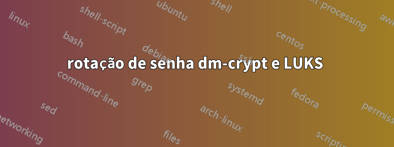 rotação de senha dm-crypt e LUKS