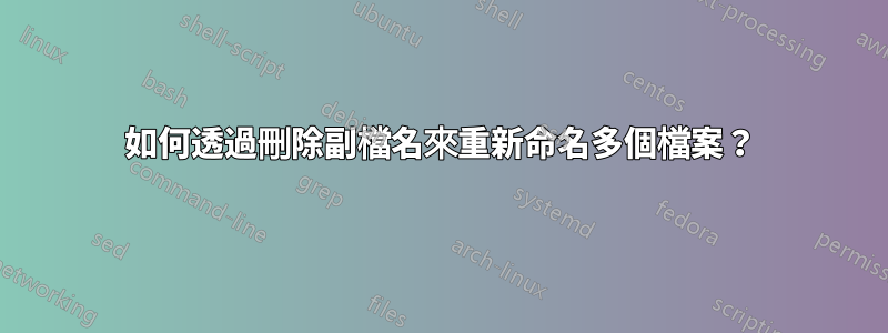 如何透過刪除副檔名來重新命名多個檔案？