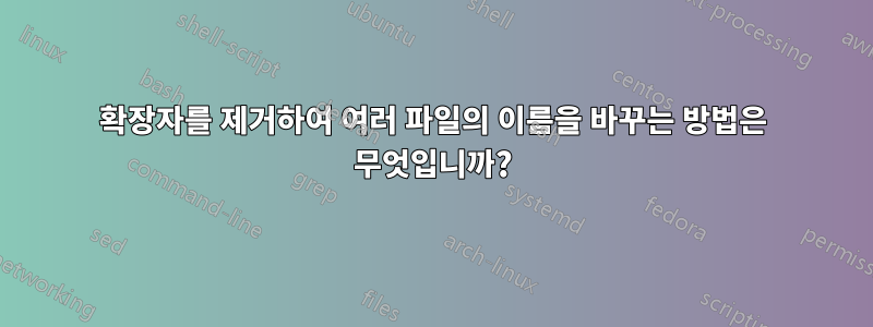 확장자를 제거하여 여러 파일의 이름을 바꾸는 방법은 무엇입니까?