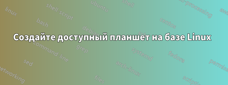 Создайте доступный планшет на базе Linux 