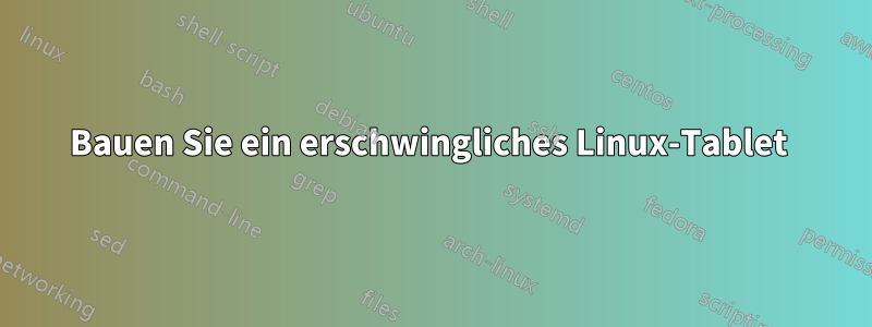 Bauen Sie ein erschwingliches Linux-Tablet 