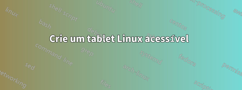 Crie um tablet Linux acessível 