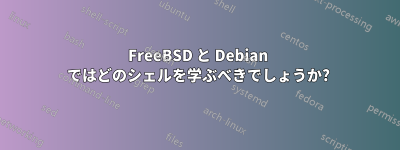 FreeBSD と Debian ではどのシェルを学ぶべきでしょうか?